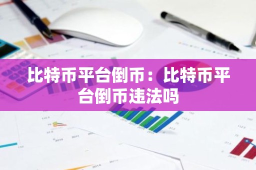 比特币平台倒币：比特币平台倒币违法吗