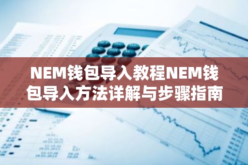 NEM钱包导入教程NEM钱包导入方法详解与步骤指南