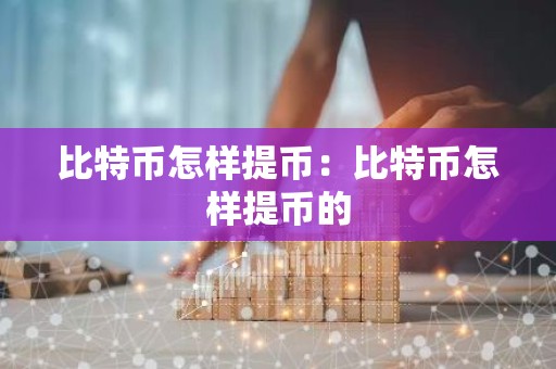 比特币怎样提币：比特币怎样提币的