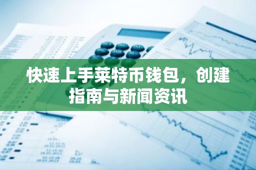 快速上手莱特币钱包，创建指南与新闻资讯