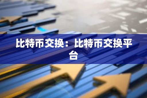 比特币交换：比特币交换平台