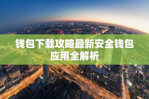 钱包下载攻略最新安全钱包应用全解析