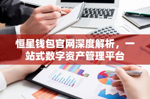恒星钱包官网深度解析，一站式数字资产管理平台