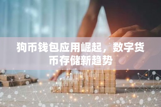 狗币钱包应用崛起，数字货币存储新趋势