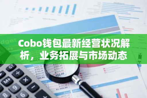 Cobo钱包最新经营状况解析，业务拓展与市场动态
