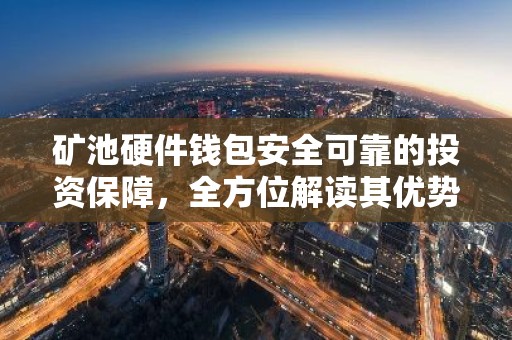 矿池硬件钱包安全可靠的投资保障，全方位解读其优势与操作流程
