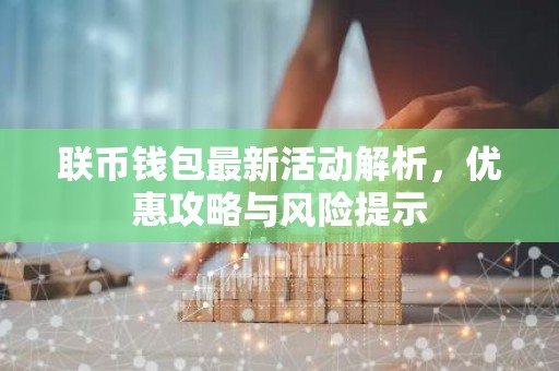 联币钱包最新活动解析，优惠攻略与风险提示