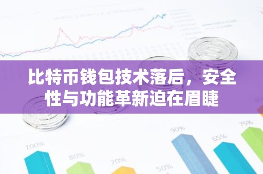 比特币钱包技术落后，安全性与功能革新迫在眉睫