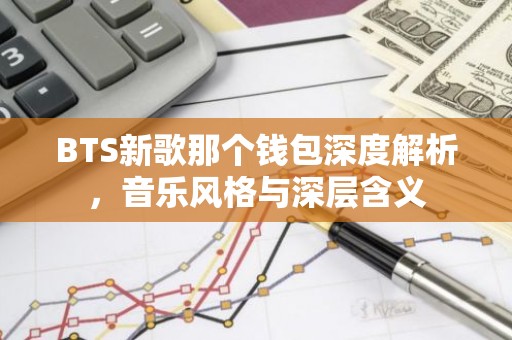 BTS新歌那个钱包深度解析，音乐风格与深层含义