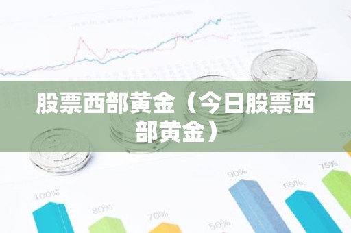 股票西部黄金（今日股票西部黄金）