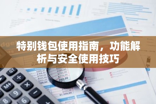 特别钱包使用指南，功能解析与安全使用技巧
