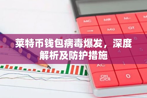 莱特币钱包病毒爆发，深度解析及防护措施