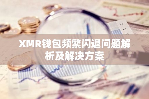 XMR钱包频繁闪退问题解析及解决方案