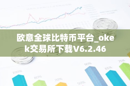 欧意全球比特币平台_okek交易所下载V6.2.46