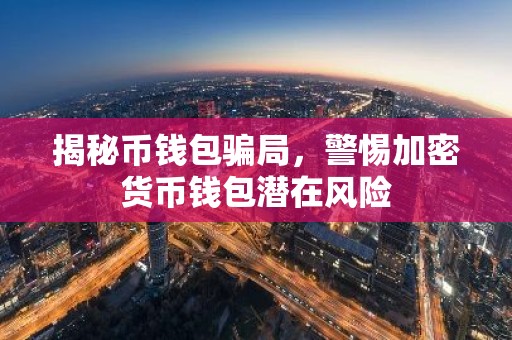 揭秘币钱包骗局，警惕加密货币钱包潜在风险