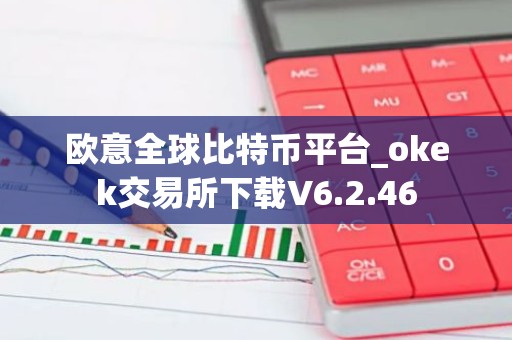 欧意全球比特币平台_okek交易所下载V6.2.46