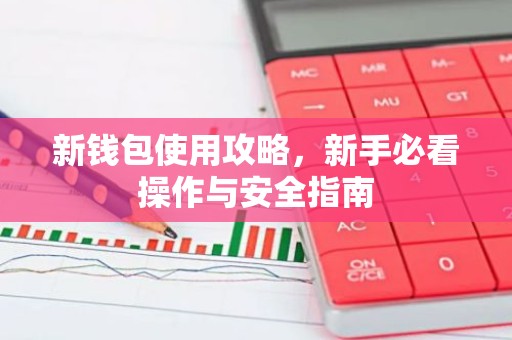 新钱包使用攻略，新手必看操作与安全指南