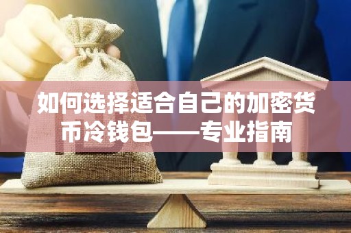 如何选择适合自己的加密货币冷钱包——专业指南