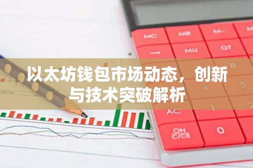 以太坊钱包市场动态，创新与技术突破解析