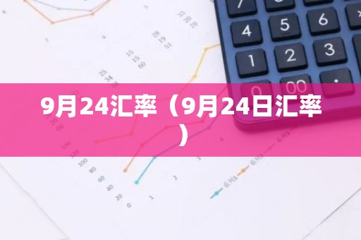 9月24汇率（9月24日汇率）