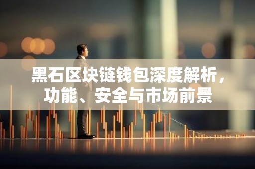 黑石区块链钱包深度解析，功能、安全与市场前景