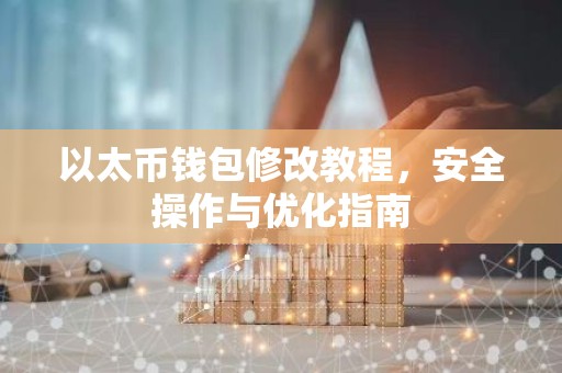 以太币钱包修改教程，安全操作与优化指南