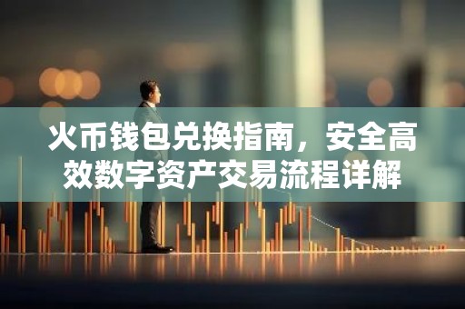 火币钱包兑换指南，安全高效数字资产交易流程详解