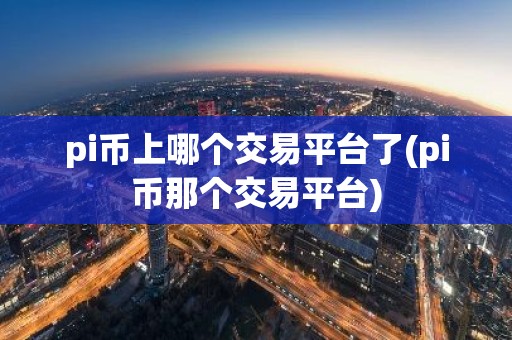 pi币上哪个交易平台了(pi币那个交易平台)