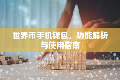 世界币手机钱包，功能解析与使用指南