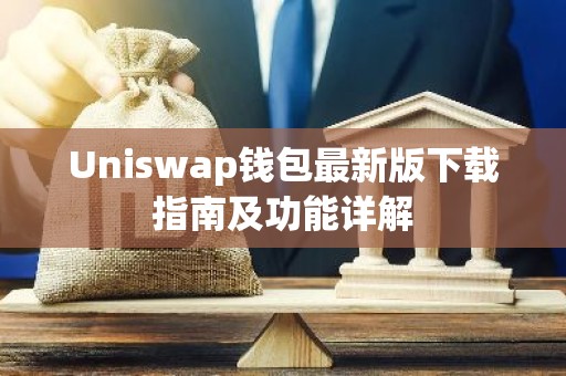 Uniswap钱包最新版下载指南及功能详解