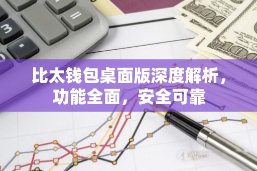 比太钱包桌面版深度解析，功能全面，安全可靠