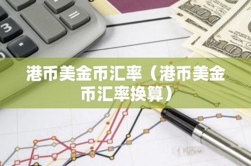 港币美金币汇率（港币美金币汇率换算）