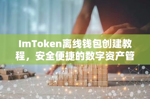 ImToken离线钱包创建教程，安全便捷的数字资产管理