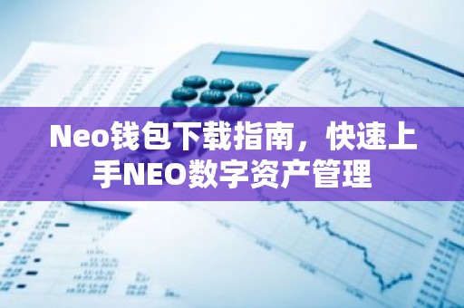Neo钱包下载指南，快速上手NEO数字资产管理