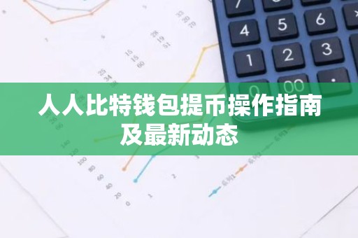 人人比特钱包提币操作指南及最新动态