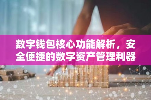数字钱包核心功能解析，安全便捷的数字资产管理利器