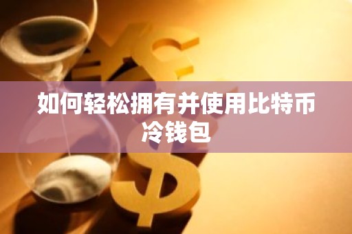 如何轻松拥有并使用比特币冷钱包