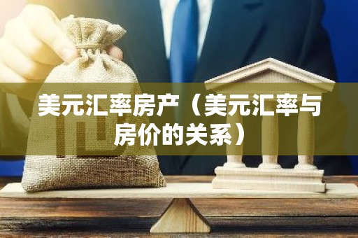 美元汇率房产（美元汇率与房价的关系）