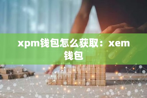 xpm钱包怎么获取：xem钱包