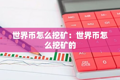 世界币怎么挖矿：世界币怎么挖矿的