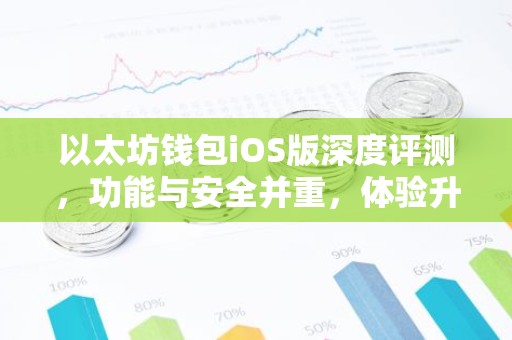 以太坊钱包iOS版深度评测，功能与安全并重，体验升级