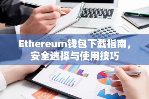 Ethereum钱包下载指南，安全选择与使用技巧