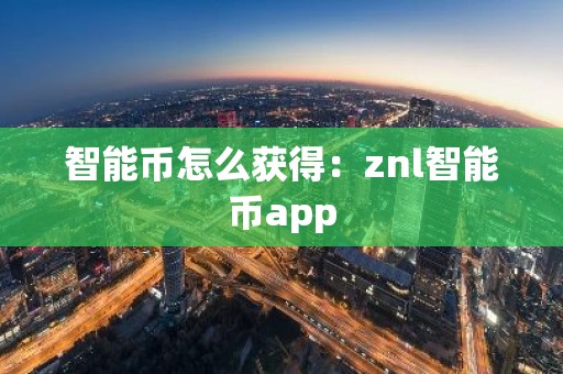 智能币怎么获得：znl智能币app