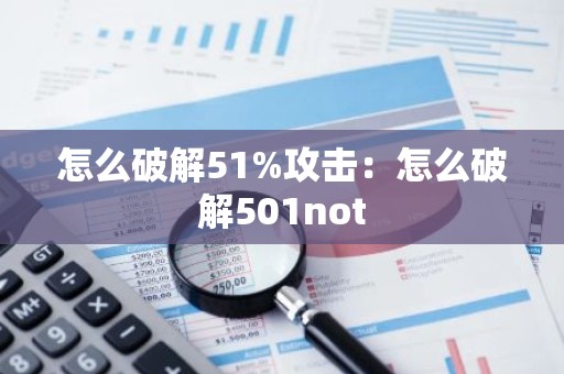 怎么破解51%攻击：怎么破解501not