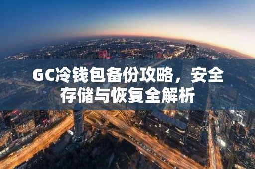 GC冷钱包备份攻略，安全存储与恢复全解析