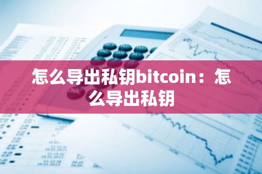 怎么导出私钥bitcoin：怎么导出私钥