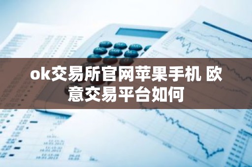 ok交易所官网苹果手机 欧意交易平台如何