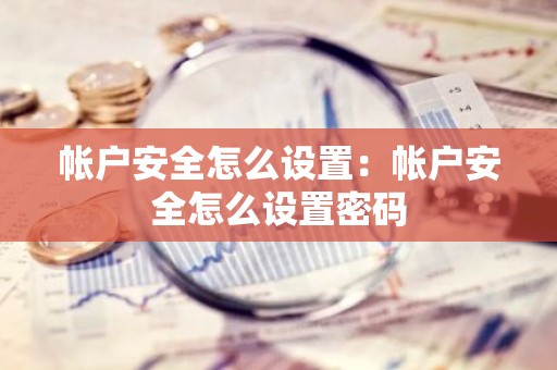 帐户安全怎么设置：帐户安全怎么设置密码