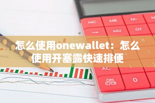 怎么使用onewallet：怎么使用开塞露快速排便