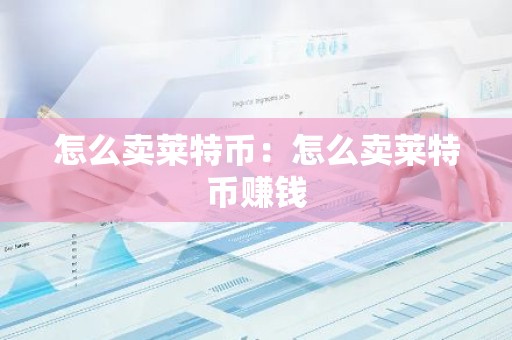 怎么卖莱特币：怎么卖莱特币赚钱
